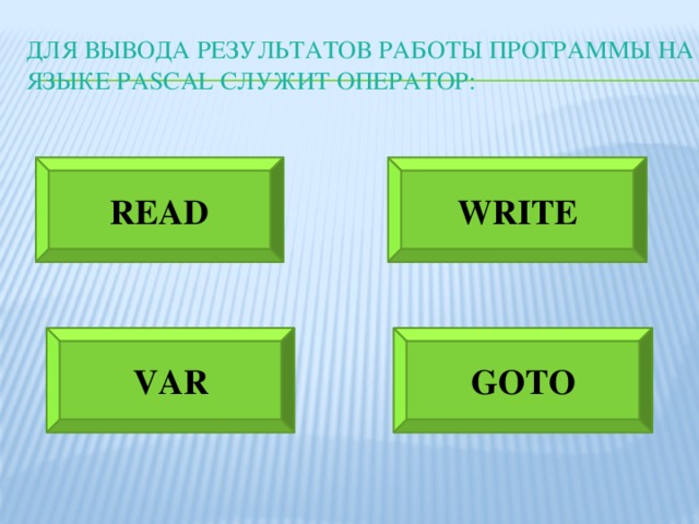 Для вывода результатов работы программы на языке pascal служит оператор: READ WRITE VAR GOTO