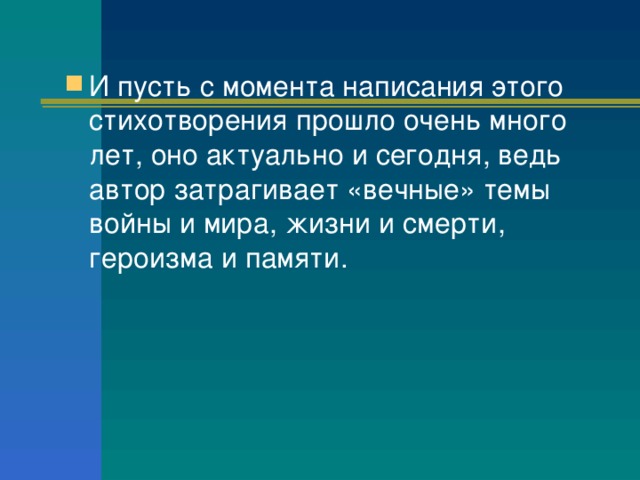 И пусть с момента написания этого стихотворения прошло очень много лет, оно актуально и сегодня, ведь автор затрагивает «вечные» темы войны и мира, жизни и смерти, героизма и памяти.