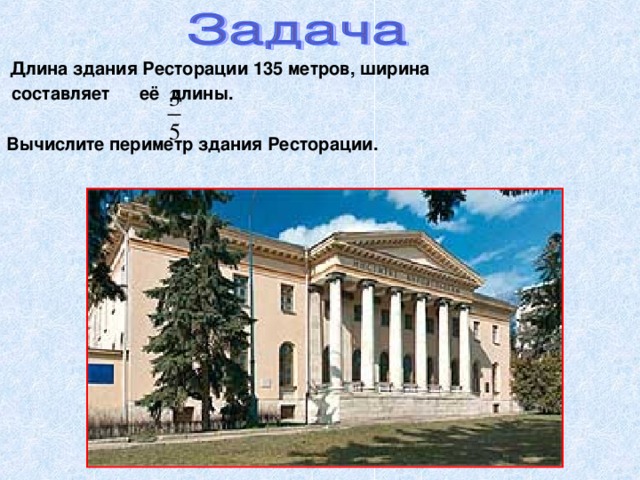 Длина здания Ресторации 135 метров, ширина  составляет её длины.  Вычислите периметр здания Ресторации.