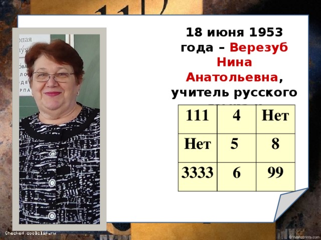 18 июня 1953 года – Верезуб Нина Анатольевна , учитель русского языка и литературы. 111 Нет 4 Нет 5 3333 8 6 99