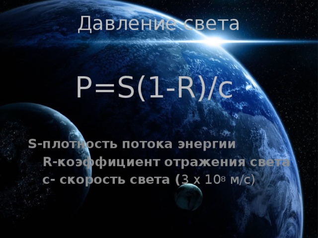 Давление света P=S(1-R)/c S- плотность потока энергии  R-коэффициент отражения света  с- скорость света ( 3 x 10 8  м/с)