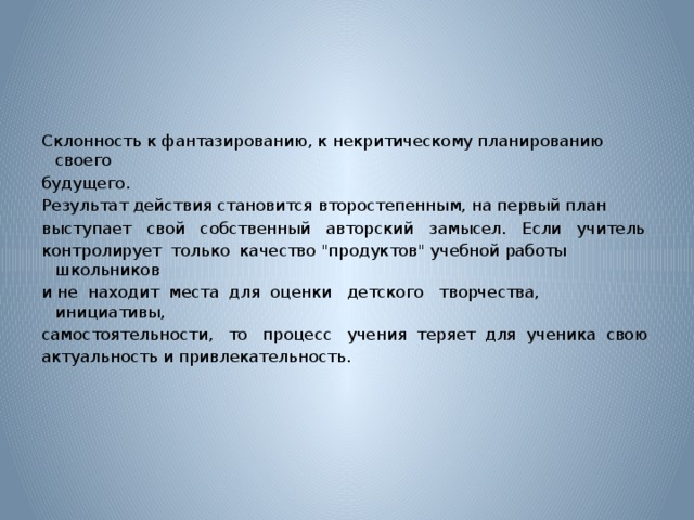 Склонность к фантазированию, к некритическому планированию своего будущего. Результат действия становится второстепенным, на первый план выступает свой собственный авторский замысел. Если учитель контролирует только качество 