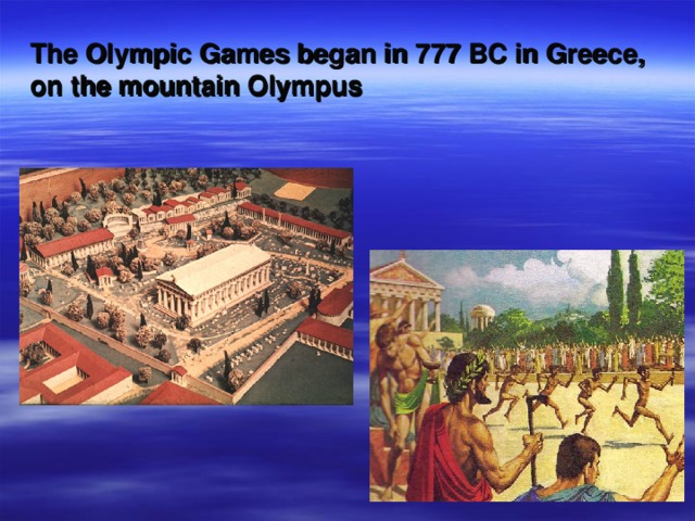 The Olympic Games began in 777 BC in Greece, on the mountain Olympus