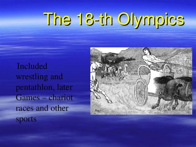 The 18-th Olympics  Included wrestling and pentathlon, later Games – chariot races and other sports