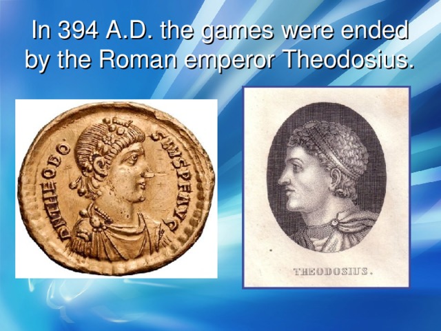 In 394 A.D. the games were ended by the Roman emperor Theodosius.