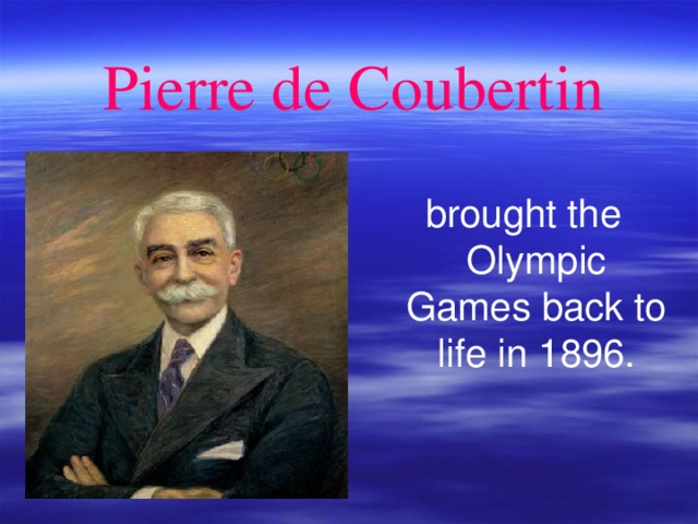 Pierre de Coubertin brought the Olympic Games back to life in 1896.