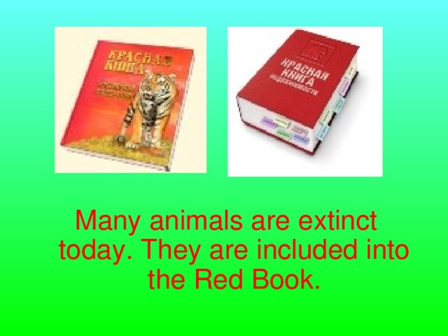 Many animals are extinct today. They are included into the Red Book.
