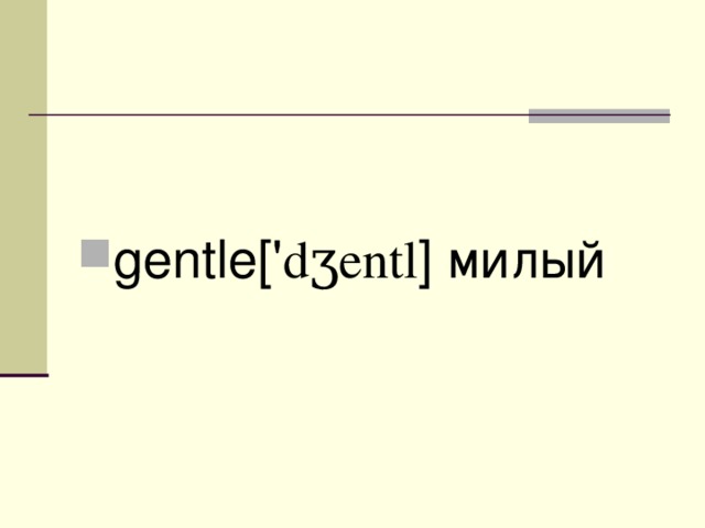 gentle [' dʒ entl ] милый