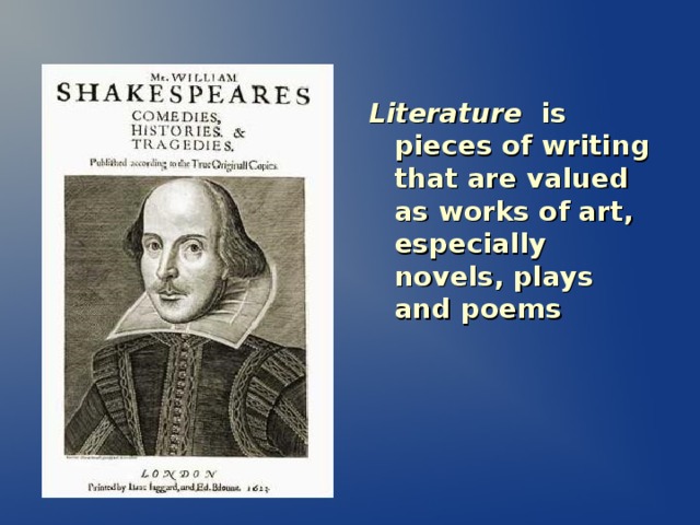 Literature is pieces of writing that are valued as works of art, especially novels, plays and poems