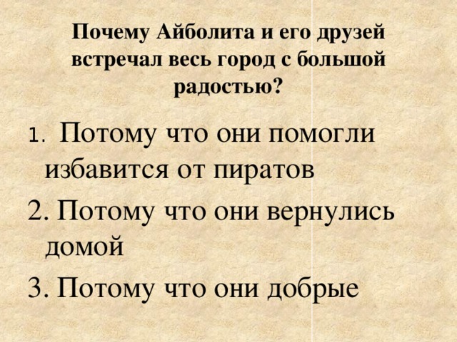 Почему Айболита и его друзей встречал весь город с большой радостью? 1. Потому что они помогли избавится от пиратов 2. Потому что они вернулись домой 3. Потому что они добрые