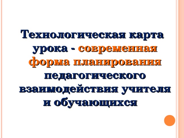 Технологическая карта урока - современная форма планирования педагогического взаимодействия учителя и обучающихся