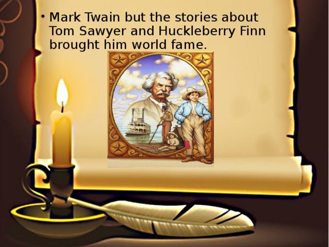 Mark Twain but the stories about Tom Sawyer and Huckleberry Finn brought him world fame.