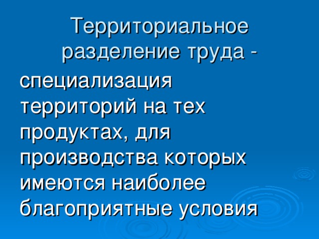 Территориальное разделение труда - специализация территорий на тех продуктах, для производства которых имеются наиболее благоприятные условия