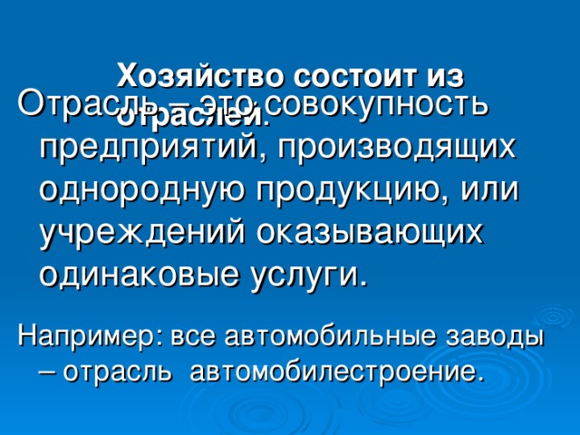 Хозяйство состоит из отраслей .   Отрасль – это совокупность предприятий, производящих однородную продукцию, или учреждений оказывающих одинаковые услуги. Например: все автомобильные заводы – отрасль автомобилестроение.