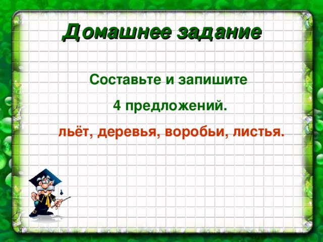 Домашнее задание Составьте и запишите 4 предложений.  льёт, деревья, воробьи, листья.