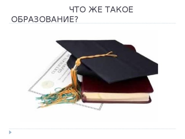 ЧТО ЖЕ ТАКОЕ ОБРАЗОВАНИЕ?