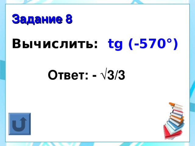 Задание 8 Вычислить:  tg (-570°)  Ответ: - √3/3
