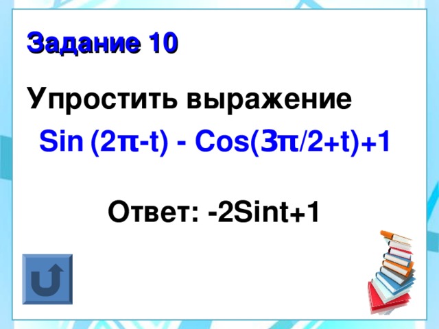 Задание 10 Упростить выражение  Sin  (2 π -t ) - Cos ( 3 π /2 +t) +1  Ответ: -2 Sint +1