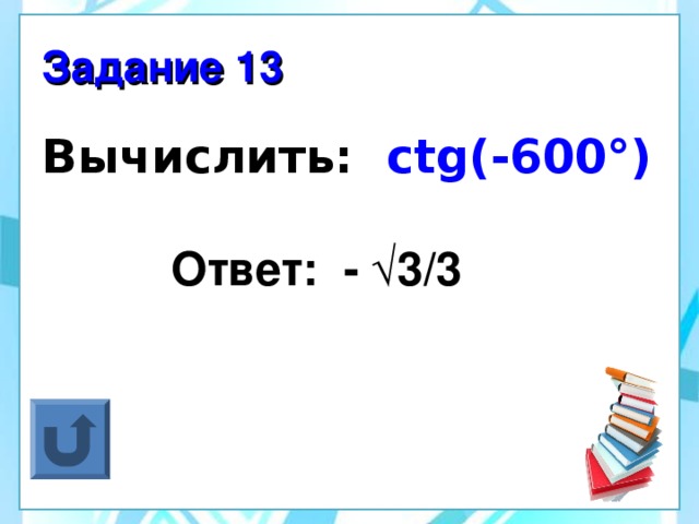 Задание 13 Вычислить:  ctg(-600°)  Ответ: - √3/3