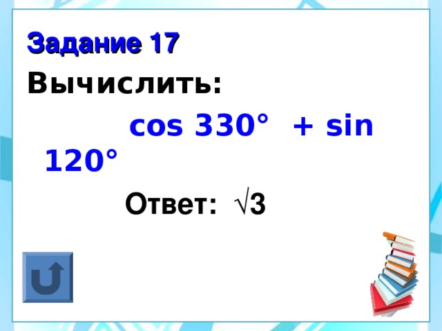 Задание 17 Вычислить:  cos 330° + sin 120°  Ответ: √3