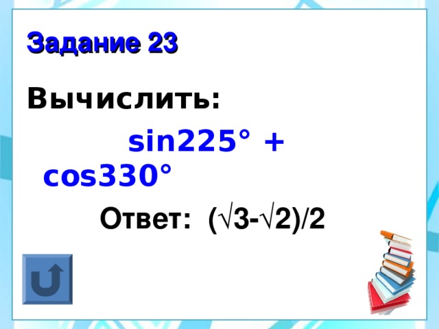 Задание 23 Вычислить:  sin225° + cos330°  Ответ: (√3-√2) / 2