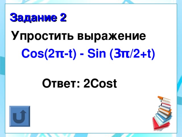 Задание 2 Упростить выражение  Cos (2 π -t ) - Sin ( 3 π /2 +t)  Ответ: 2 Cos t