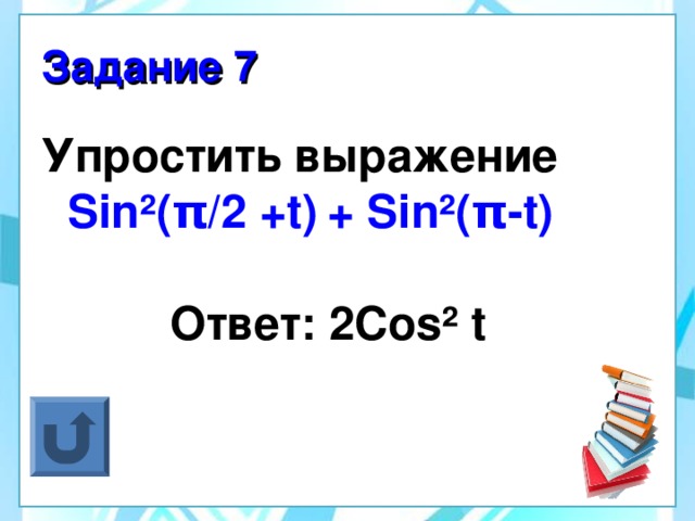 Задание 7 Упростить выражение Sin²( π /2 + t)  + Sin²( π -t)  Ответ: 2 Cos ² t