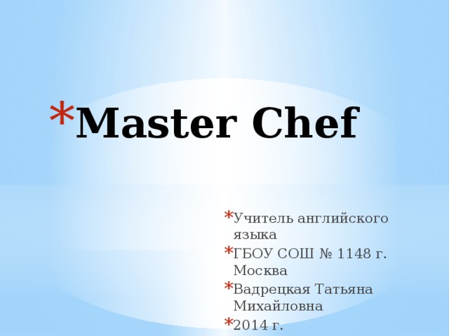 Master Chef Учитель английского языка ГБОУ СОШ № 1148 г. Москва Вадрецкая Татьяна Михайловна 2014 г.