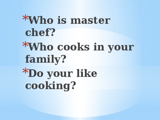 Who is master chef? Who cooks in your family? Do your like cooking?