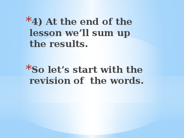 4) At the end of the lesson we’ll sum up the results.  So let’s start with the revision of the words.