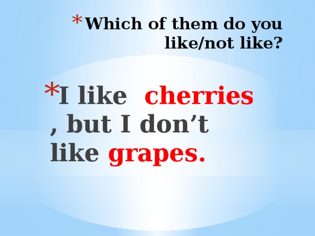 Which of them do you like/not like? I like cherries , but I don’t like grapes.