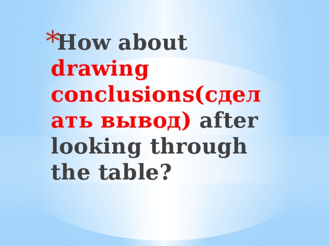 How about drawing  conclusions(сделать вывод) after looking through the table?