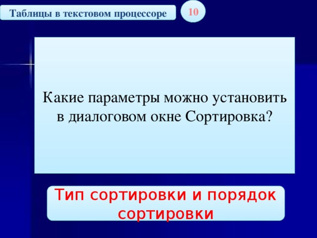 10 Таблицы в текстовом процессоре Какие параметры можно установить в диалоговом окне Сортировка? Тип сортировки и порядок сортировки