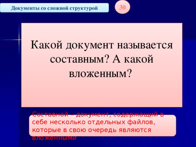 30 Документы со сложной структурой Какой документ называется составным? А какой вложенным? Составной – документ, содержащий в себе несколько отдельных файлов, которые в свою очередь являются вложенными