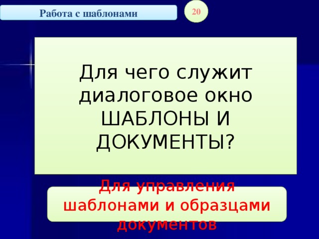 20 Работа с шаблонами Для чего служит диалоговое окно ШАБЛОНЫ И ДОКУМЕНТЫ? Для управления шаблонами и образцами документов