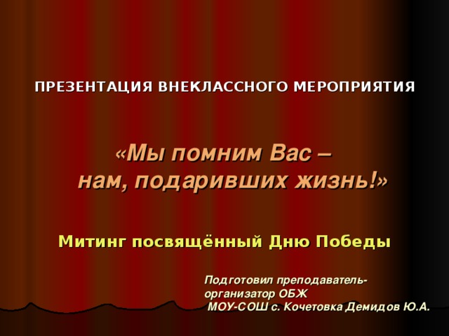 ПРЕЗЕНТАЦИЯ ВНЕКЛАССНОГО МЕРОПРИЯТИЯ  «Мы помним Вас –  нам, подаривших жизнь!»  Митинг посвящённый Дню Победы Подготовил преподаватель-организатор ОБЖ  МОУ-СОШ с. Кочетовка Демидов Ю.А.