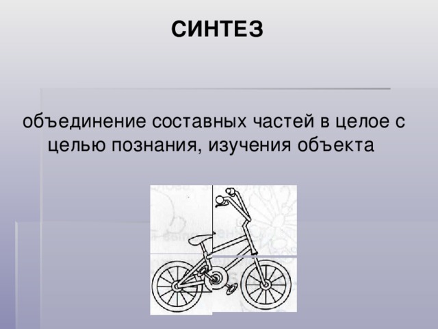 СИНТЕЗ объединение составных частей в целое с целью познания, изучения объекта