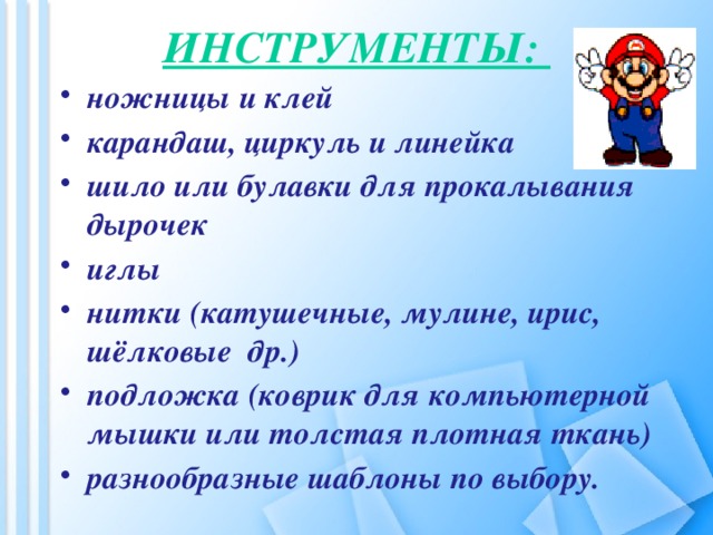 Инструменты: ножницы и клей карандаш, циркуль и линейка шило или булавки для прокалывания дырочек иглы нитки (катушечные, мулине, ирис, шёлковые др.) подложка (коврик для компьютерной мышки или толстая плотная ткань) разнообразные шаблоны по выбору.