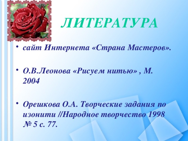 Литература   сайт Интернета «Страна Мастеров».  О.В.Леонова «Рисуем нитью» , М. 2004  Орешкова О.А. Творческие задания по изонити //Народное творчество 1998 № 5 с. 77.