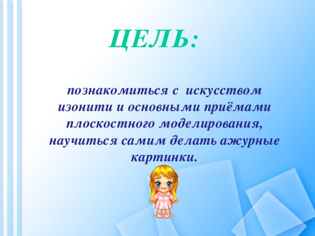 Цель: познакомиться с искусством изонити и основными приёмами плоскостного моделирования, научиться самим делать ажурные картинки.