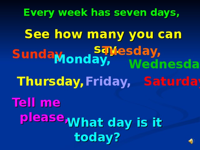 Every week has seven days,  See how many you can say. Tuesday, Sunday, Monday, Wednesday, Thursday, Friday, Saturday. Tell me please,  What day is it today?