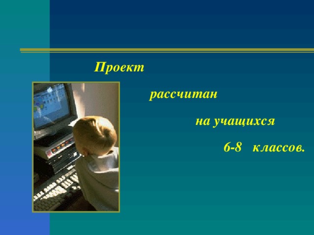 Проект    рассчитан   на учащихся    6-8 классов.