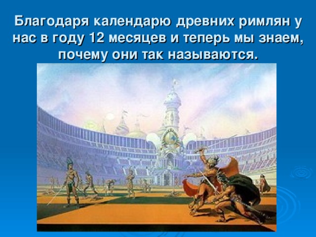 Благодаря календарю древних римлян у нас в году 12 месяцев и теперь мы знаем, почему они так называются.