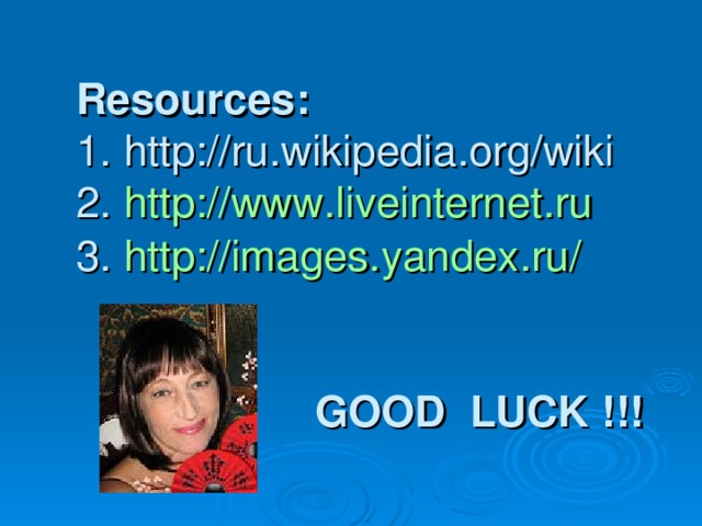 Resources:   1. http://ru.wikipedia.org/wiki  2. http://www.liveinternet.ru  3. http://images.yandex.ru/     GOOD LUCK !!!