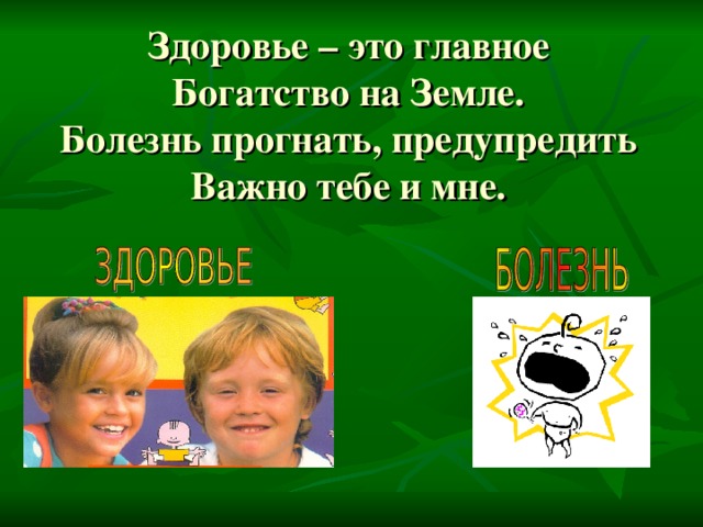 Здоровье – это главное  Богатство на Земле.  Болезнь прогнать, предупредить  Важно тебе и мне.