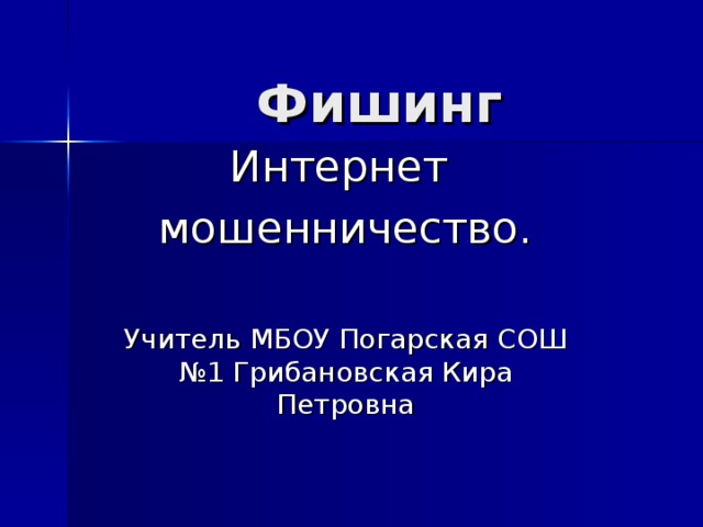 Фишинг Интернет мошенничество. Учитель МБОУ Погарская СОШ №1 Грибановская Кира Петровна