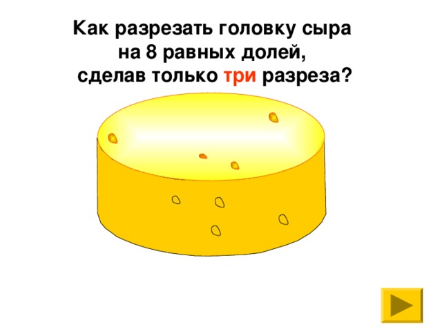 Как разрезать головку сыра на 8 равных долей, сделав только три разреза?