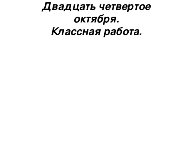 Двадцать четвертое октября.  Классная работа.