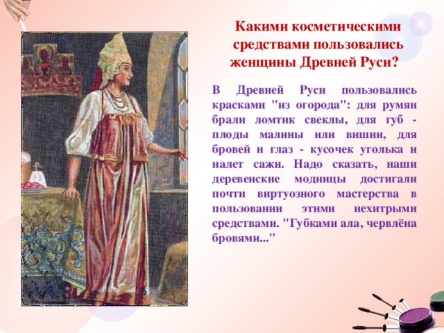 Какими косметическими средствами пользовались женщины Древней Руси? В Древней Руси пользовались красками 