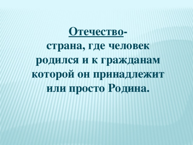 Отечество -страна, где человек родился и к гражданам которой он принадлежит или просто Родина.